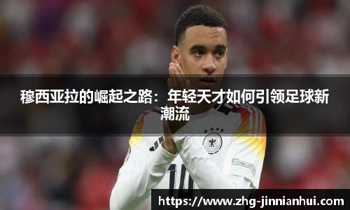 穆西亚拉的崛起之路：年轻天才如何引领足球新潮流