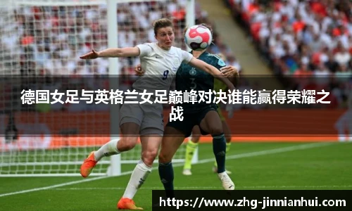 德国女足与英格兰女足巅峰对决谁能赢得荣耀之战