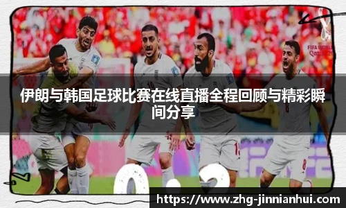 伊朗与韩国足球比赛在线直播全程回顾与精彩瞬间分享